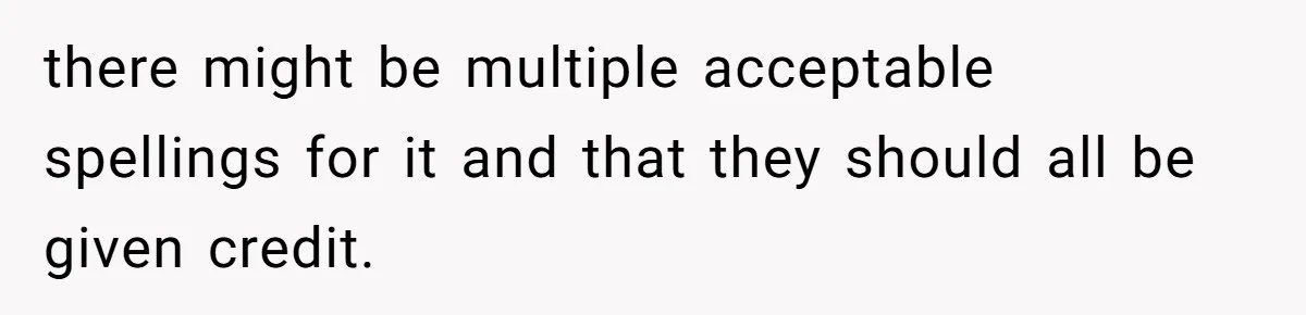 there might be multiple acceptable spellings for it and that they should all be given credit.