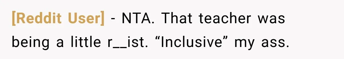 [Reddit User] − NTA. That teacher was being a little r__ist. “Inclusive” my ass.