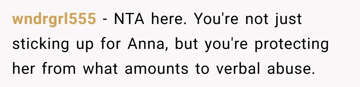 wndrgrl555 − NTA here. You're not just sticking up for Anna, but you're protecting her from what amounts to verbal abuse.