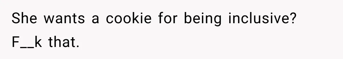 She wants a cookie for being inclusive? F__k that.