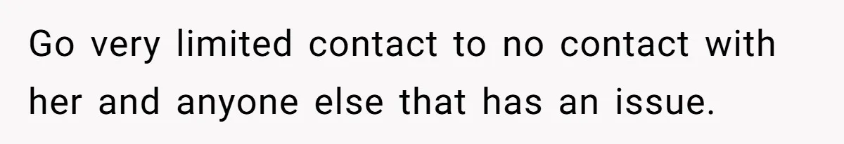 Go very limited contact to no contact with her and anyone else that has an issue.