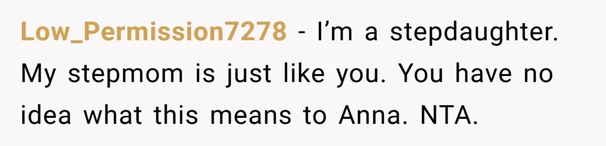 Low_Permission7278 − I’m a stepdaughter. My stepmom is just like you. You have no idea what this means to Anna. NTA.