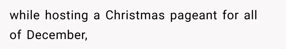 while hosting a Christmas pageant for all of December,