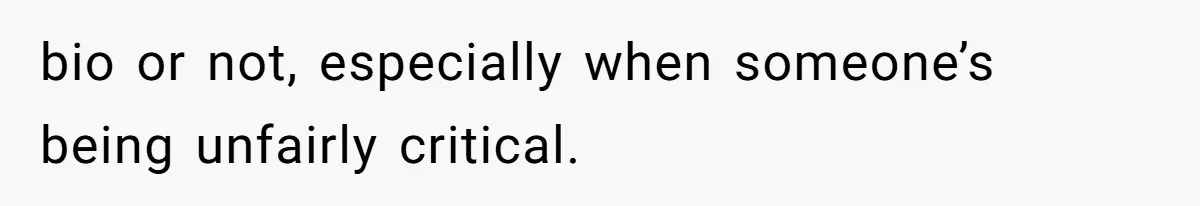 bio or not, especially when someone’s being unfairly critical.