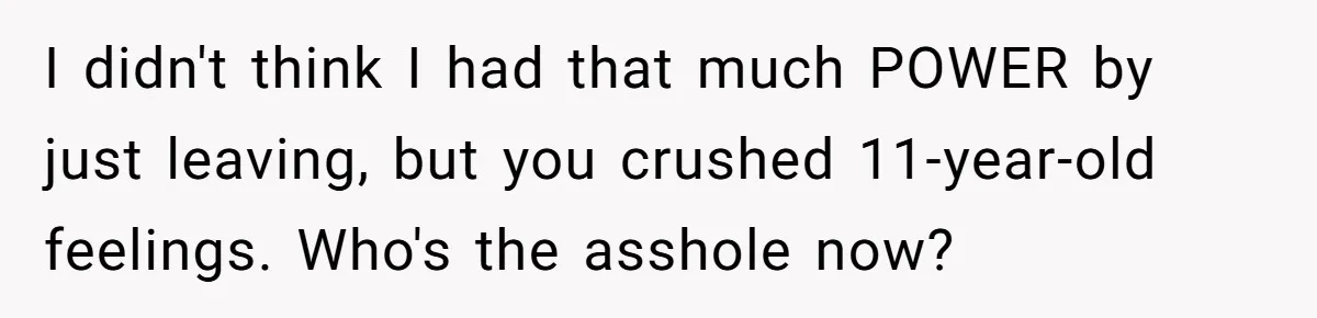 I didn't think I had that much POWER by just leaving, but you crushed 11-year-old feelings. Who's the asshole now?