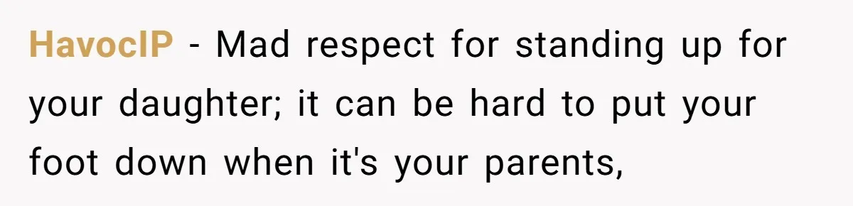 HavocIP − Mad respect for standing up for your daughter; it can be hard to put your foot down when it's your parents,