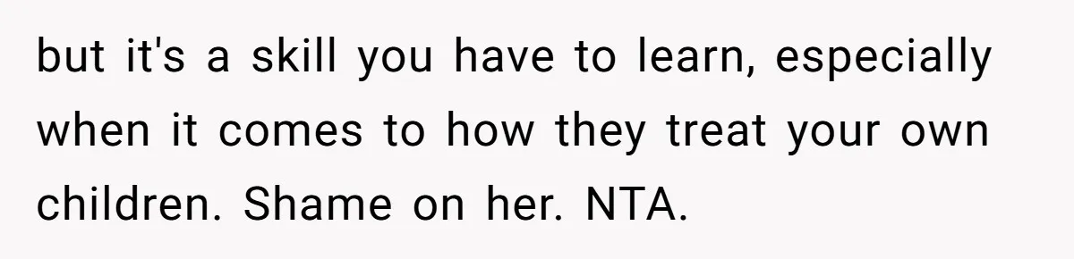 but it's a skill you have to learn, especially when it comes to how they treat your own children. Shame on her. NTA.