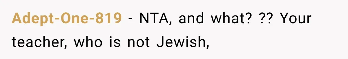 Adept-One-819 − NTA, and what? ?? Your teacher, who is not Jewish,