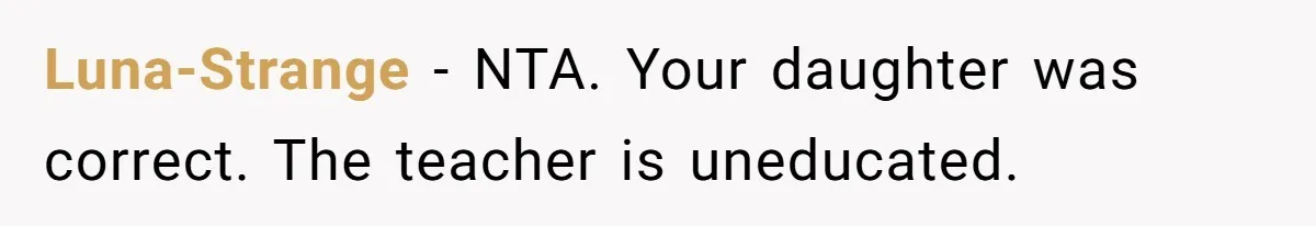 Luna-Strange − NTA. Your daughter was correct. The teacher is uneducated.