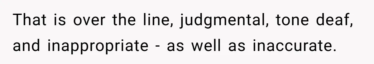That is over the line, judgmental, tone deaf, and inappropriate - as well as inaccurate.