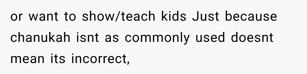 or want to show/teach kids Just because chanukah isnt as commonly used doesnt mean its incorrect,