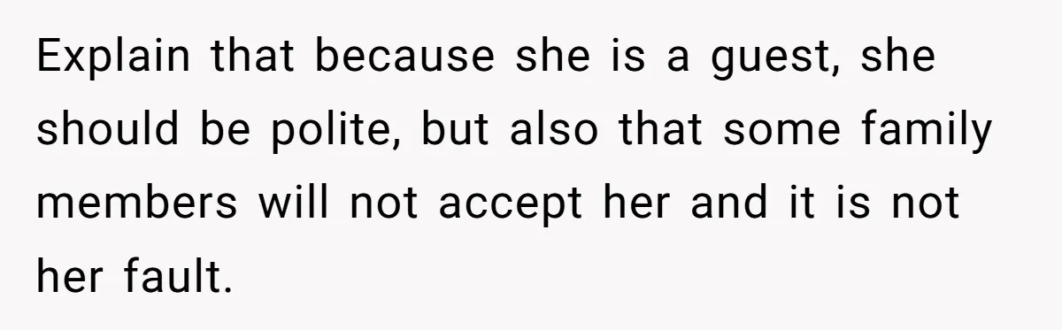 Explain that because she is a guest, she should be polite, but also that some family members will not accept her and it is not her fault.
