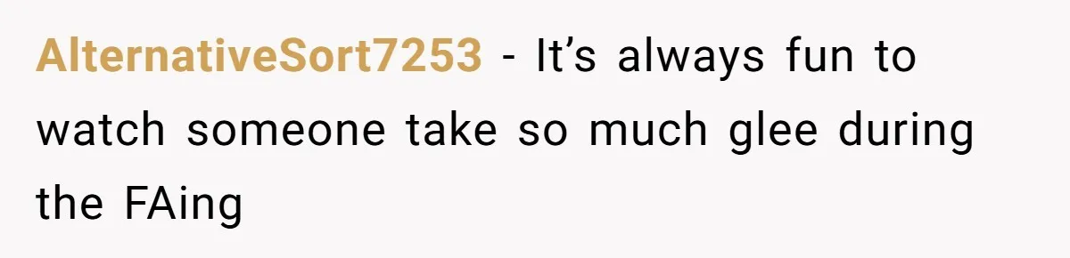 AlternativeSort7253 − It’s always fun to watch someone take so much glee during the FAing