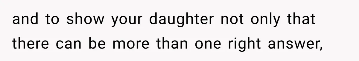 and to show your daughter not only that there can be more than one right answer,