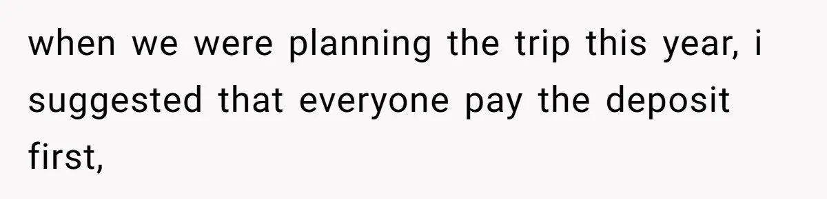 Friend Asks Group To Pay Deposits Upfront After Losing $600 On Last Trip, Friends Say She’s “Overthinking” when we were planning the trip this year, i suggested that everyone pay the deposit first,
