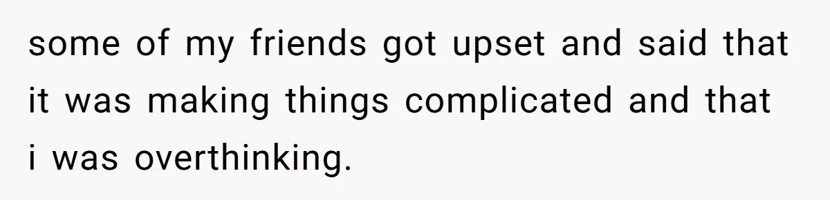Friend Asks Group To Pay Deposits Upfront After Losing $600 On Last Trip, Friends Say She’s “Overthinking” some of my friends got upset and said that it was making things complicated and that i was overthinking.