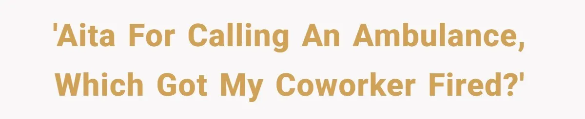 'AITA for calling an ambulance, which got my coworker fired?'