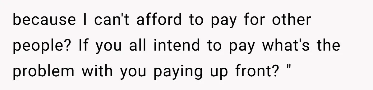 Friend Asks Group To Pay Deposits Upfront After Losing $600 On Last Trip, Friends Say She’s “Overthinking” because I can't afford to pay for other people? If you all intend to pay what's the problem with you paying up front? "