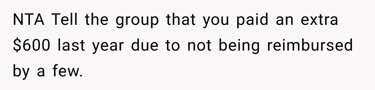 Friend Asks Group To Pay Deposits Upfront After Losing $600 On Last Trip, Friends Say She’s “Overthinking” NTA Tell the group that you paid an extra $600 last year due to not being reimbursed by a few.