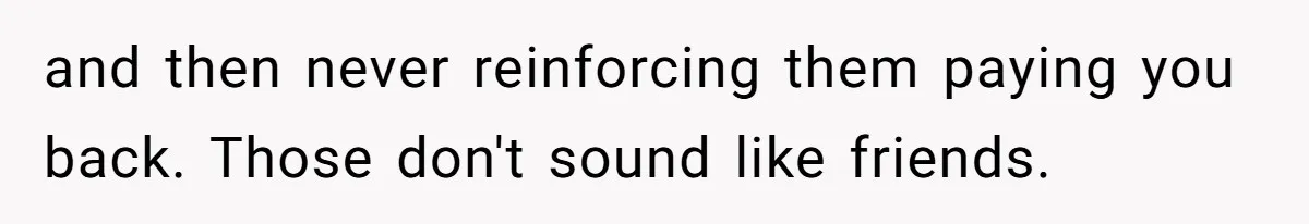 Friend Asks Group To Pay Deposits Upfront After Losing $600 On Last Trip, Friends Say She’s “Overthinking” and then never reinforcing them paying you back. Those don't sound like friends.