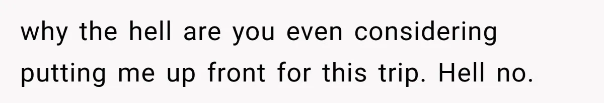 Friend Asks Group To Pay Deposits Upfront After Losing $600 On Last Trip, Friends Say She’s “Overthinking” why the hell are you even considering putting me up front for this trip. Hell no.