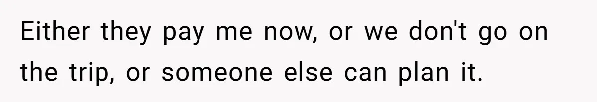 Friend Asks Group To Pay Deposits Upfront After Losing $600 On Last Trip, Friends Say She’s “Overthinking” Either they pay me now, or we don't go on the trip, or someone else can plan it.