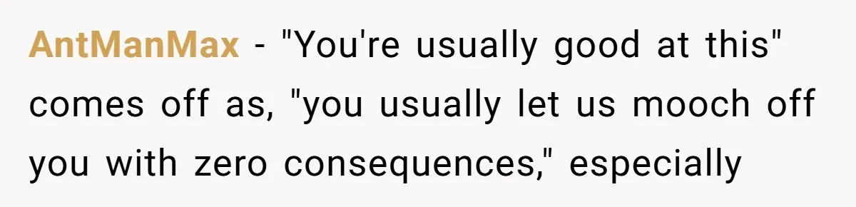 Friend Asks Group To Pay Deposits Upfront After Losing $600 On Last Trip, Friends Say She’s “Overthinking” AntManMax − "You're usually good at this" comes off as, "you usually let us mooch off you with zero consequences," especially