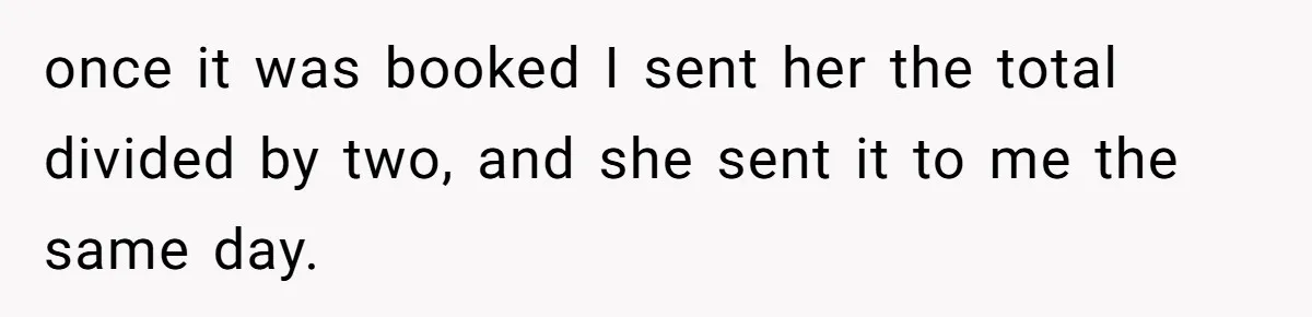 Friend Asks Group To Pay Deposits Upfront After Losing $600 On Last Trip, Friends Say She’s “Overthinking” once it was booked I sent her the total divided by two, and she sent it to me the same day.