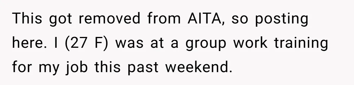 This got removed from AITA, so posting here. I (27 F) was at a group work training for my job this past weekend.
