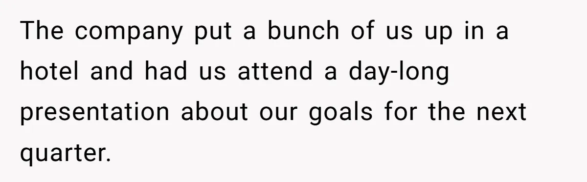 The company put a bunch of us up in a hotel and had us attend a day-long presentation about our goals for the next quarter.