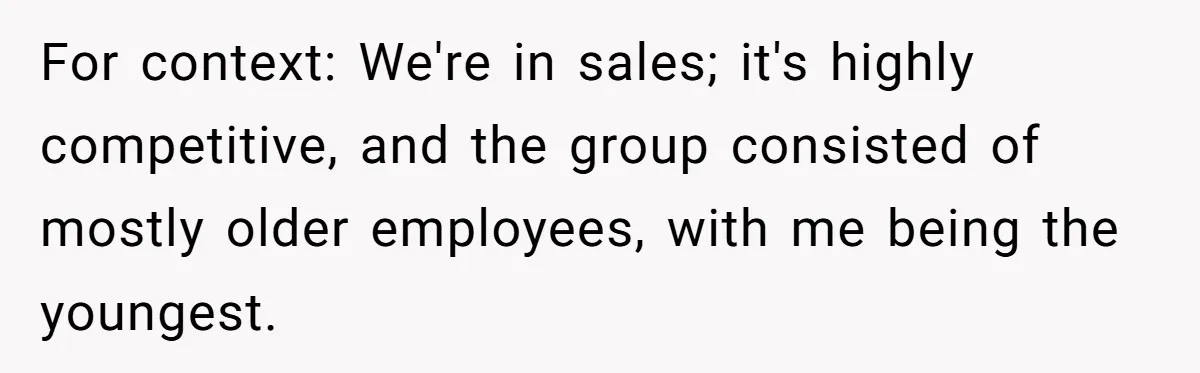 For context: We're in sales; it's highly competitive, and the group consisted of mostly older employees, with me being the youngest.