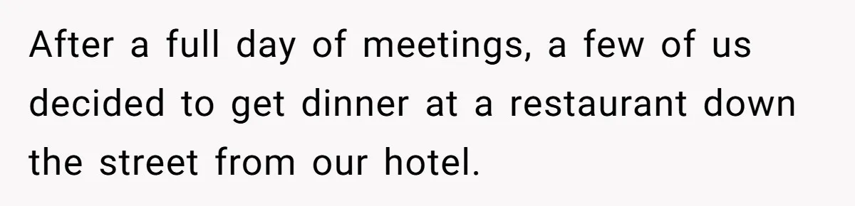 After a full day of meetings, a few of us decided to get dinner at a restaurant down the street from our hotel.