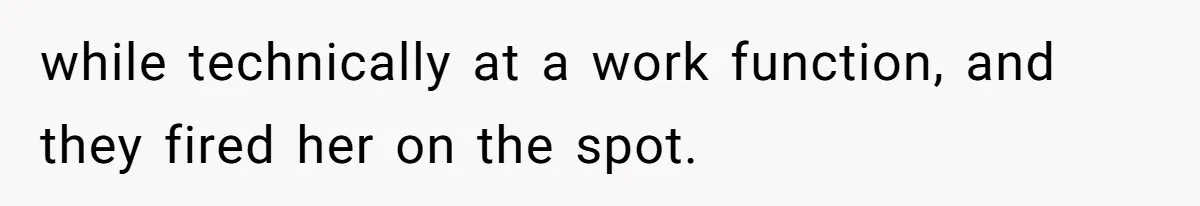 while technically at a work function, and they fired her on the spot.
