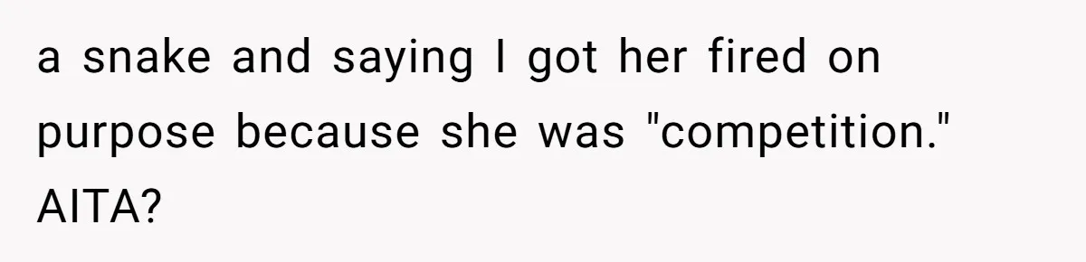 a snake and saying I got her fired on purpose because she was "competition." AITA?
