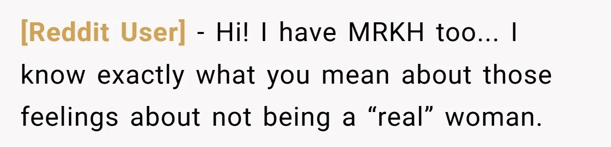 [Reddit User] − Hi! I have MRKH too... I know exactly what you mean about those feelings about not being a “real” woman.