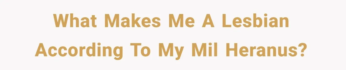 What makes me a lesbian according to my MIL Heranus?