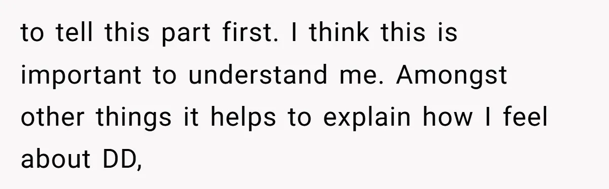 to tell this part first. I think this is important to understand me. Amongst other things it helps to explain how I feel about DD,