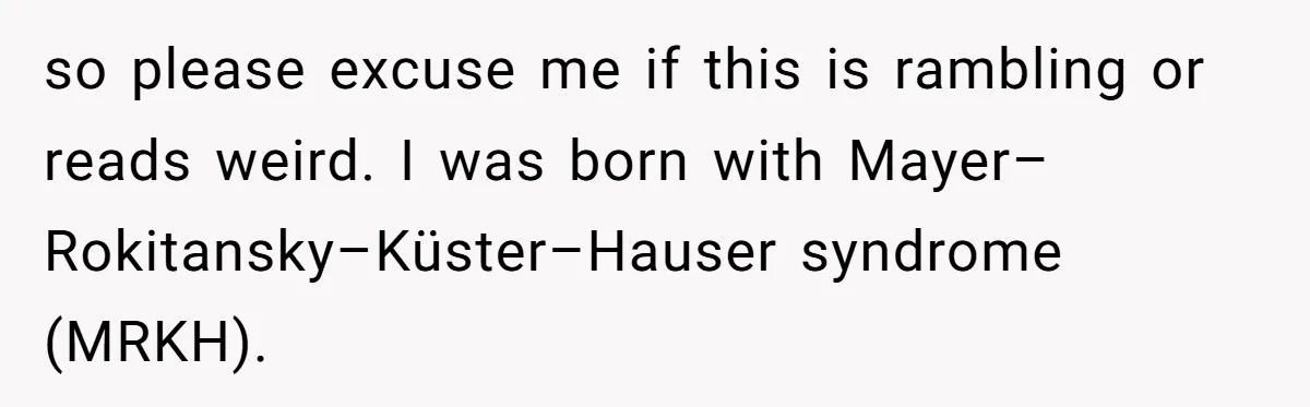 so please excuse me if this is rambling or reads weird. I was born with Mayer–Rokitansky–Küster–Hauser syndrome (MRKH).