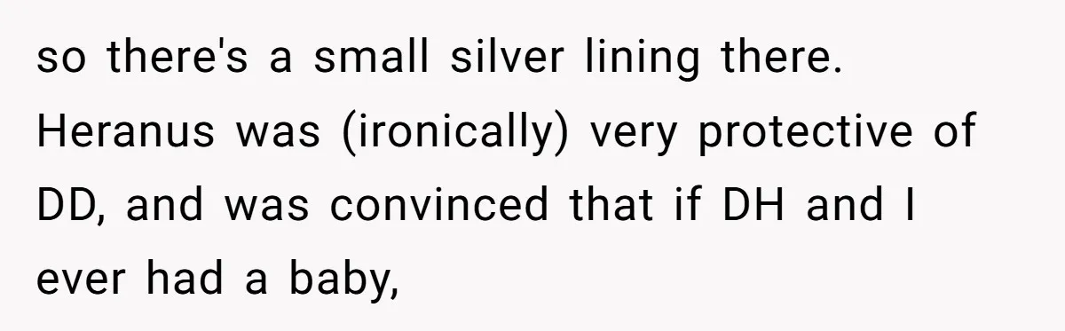 so there's a small silver lining there. Heranus was (ironically) very protective of DD, and was convinced that if DH and I ever had a baby,