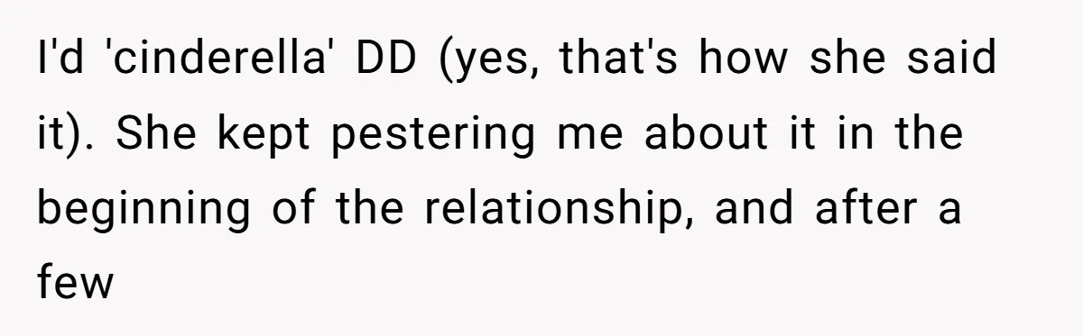 I'd 'cinderella' DD (yes, that's how she said it). She kept pestering me about it in the beginning of the relationship, and after a few