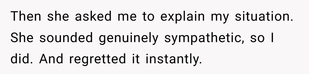 Then she asked me to explain my situation. She sounded genuinely sympathetic, so I did. And regretted it instantly.