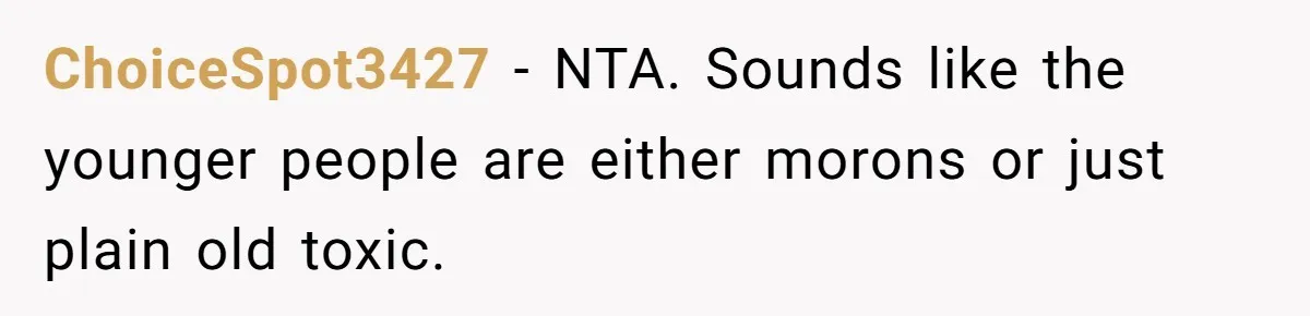 ChoiceSpot3427 − NTA. Sounds like the younger people are either morons or just plain old toxic.