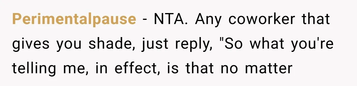 Perimentalpause − NTA. Any coworker that gives you shade, just reply, "So what you're telling me, in effect, is that no matter
