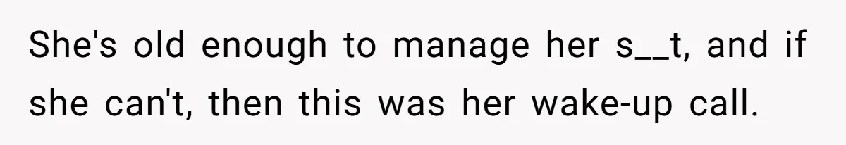 She's old enough to manage her s__t, and if she can't, then this was her wake-up call.