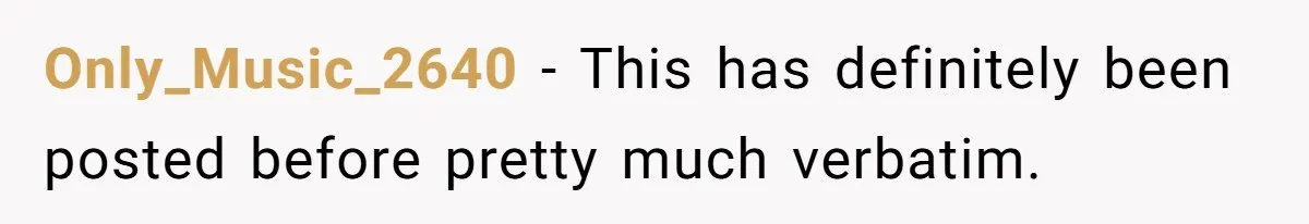 Only_Music_2640 − This has definitely been posted before pretty much verbatim.