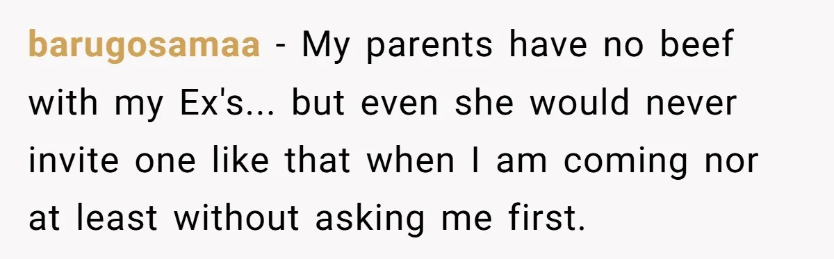 barugosamaa − My parents have no beef with my Ex's... but even she would never invite one like that when I am coming nor at least without asking me first.