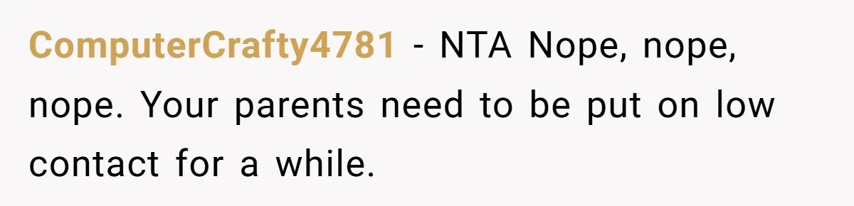 ComputerCrafty4781 − NTA Nope, nope, nope. Your parents need to be put on low contact for a while.