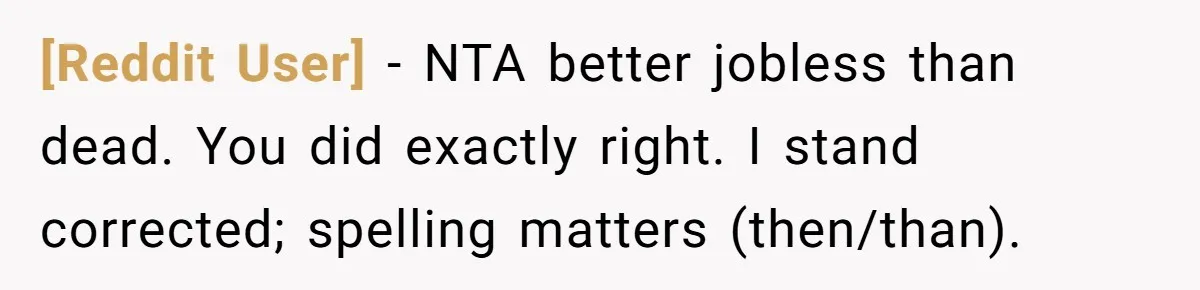 [Reddit User] − NTA better jobless than dead. You did exactly right. I stand corrected; spelling matters (then/than).