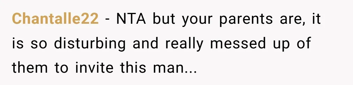 Chantalle22 − NTA but your parents are, it is so disturbing and really messed up of them to invite this man...