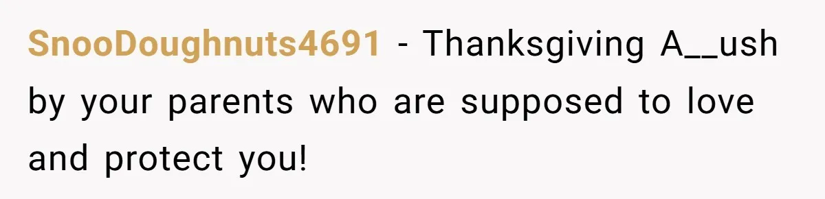 SnooDoughnuts4691 − Thanksgiving A__ush by your parents who are supposed to love and protect you!